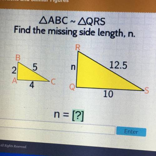 And Similar Figures

atus
overy
ABC ~ QRS
Find the missing side length, n.
4
R
B
12.5
5
2
AL
C
4
1