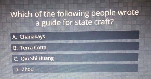 Which of the following people wrote a guide for state craft? A. Chanakays B. Terra Cotta C. Qin Shi