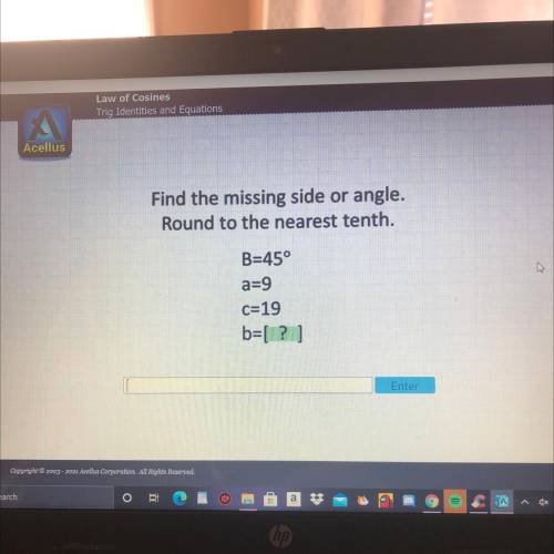Find the missing side or angle.

Round to the nearest tenth.
B=45°
a=9
c=19
b=[ ? ]