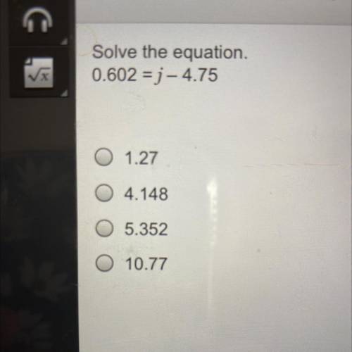 Solve the equation.
0.602 =j - 4.75
1.27
Ο 4.148
Ο Ο
5.352
10.77