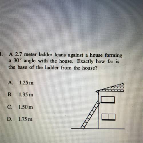 A 2.7 meter ladder leans against a house forming

a 30° angle with the house. Exactly how far is
t