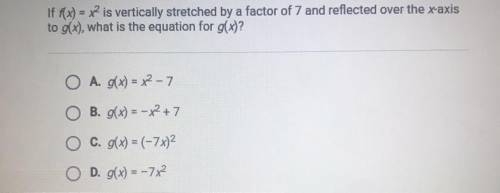 PLEASE HELP THANKS!!!

If f(x) = x2 is vertically stretched by a factor of 7 and reflected over th