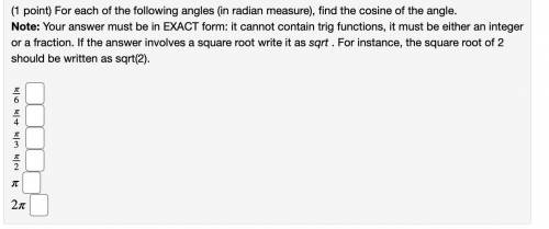 For each of the following angles (in radian measure), find the cosine of the angle.

Note: Your an