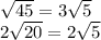 \sqrt{45}=3\sqrt{5}  \\2\sqrt{20} =2\sqrt5}