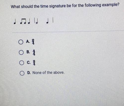 What should the time signature be for the following example?

O A.2/3
O B. 4/4
O c. 3/4
O D. None