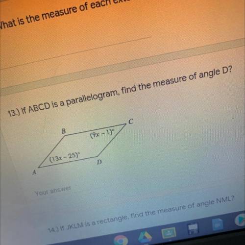 13.) If ABCD is a parallelogram, find the measure of angle D?

B-C:
(9x - 1)
D-A:
(13x - 25)