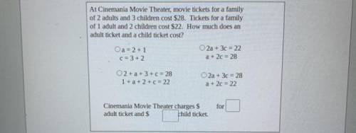 At Cinemania Movie Theater, movie tickets for a family

of 2 adults and 3 children cost $28. Ticke