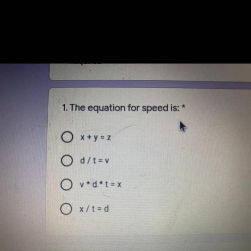 1. The equation for speed is: *
X + y = z
O d/t= v
O v*d*t = x
O x/t=d