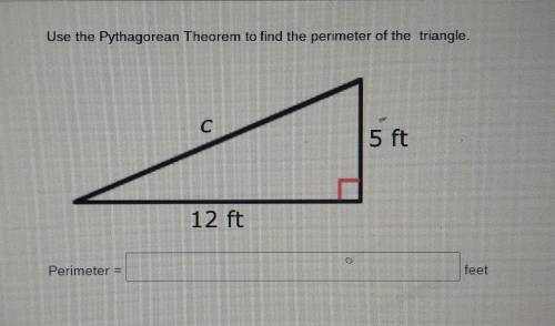 Use the Pythagorean Theorem to find the perimeter of the triangle. C 5 ft 12 ft Perimeter = feet​
