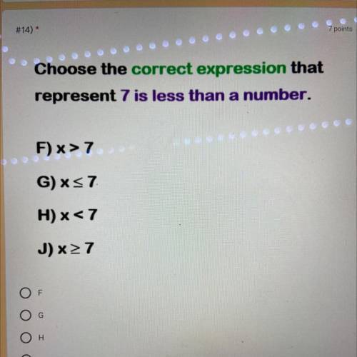 Choose the correct expression that

represent 7 is less than a number.
F) >7
G)«<7
H) x<7