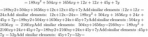 $=189xy^2+504xy+1656xy+12x+12x+45y+7y$=189xy2+504xy+1656xy+12x+12x+45y+7y$\mathrm{Add\:similar\:elements:}\:12x+12x=24x$Add similar elements: 12x+12x=24x$=189xy^2+504xy+1656xy+24x+45y+7y$=189xy2+504xy+1656xy+24x+45y+7y$\mathrm{Add\:similar\:elements:}\:504xy+1656xy=2160xy$Add similar elements: 504xy+1656xy=2160xy$=189xy^2+2160xy+24x+45y+7y$=189xy2+2160xy+24x+45y+7y$\mathrm{Add\:similar\:elements:}\:45y+7y=52y$Add similar elements: 45y+7y=52y$=