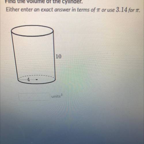 PLEASE HELP

Find the volume of the cylinder.
Either enter an exact answer in terms of or use 3.14