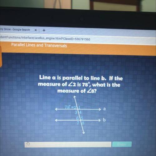 Line a is parallel to line b. If the

measure of Z2 is 78°, what is the
measure of Z8?
78° =21
314