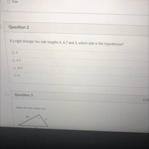 D

Question 2
If a right triangle has side lengths 6, 6.7 and 3, which side is the hypotenuse?
O 3