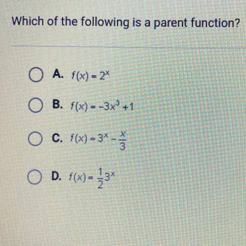 Which of the following is a parent function?

A. f(x) = 2^x
B. f(x)=-3^x3 +1
C. f(x) = 3^x-x/3
D.