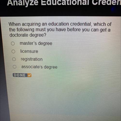 When acquiring an education credential, which of

the following must you have before you can get a