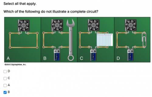 Select all that apply. PLZ

Which of the following do not illustrate a complete circuit?
D
C
A
B