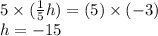 5\times(\frac{1}{5}h)=(5)\times(-3)\\h=-15