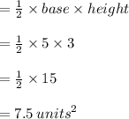 =  \frac{1}{2}  \times base \times height \\  \\  =  \frac{1}{2}  \times 5 \times 3 \\  \\  =  \frac{1}{2}  \times 15 \\  \\  = 7.5 \:  {units}^{2}