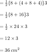 =  \frac{1}{2}  \{8 + (4 + 8 + 4) \} 3\\  \\  =  \frac{1}{2}  \{8 + 16 \} 3\\  \\  =  \frac{1}{2}  \times 24  \times 3\\  \\  = 12 \times 3 \\  \\  = 36 \:  {cm}^{2}