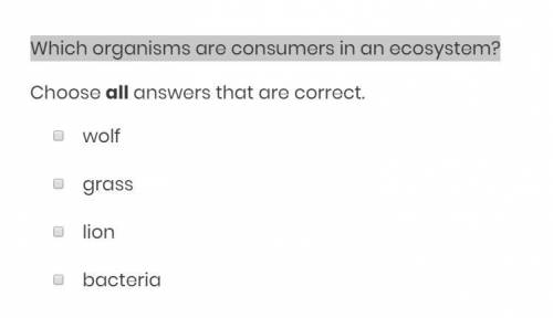 Which organisms are consumers in an ecosystem?

Choose ALL answers that are correct.
A. wolf
B. gr