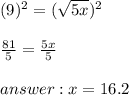 (9)^{2} =(\sqrt{5x} )^{2} \\\\\frac{81}{5} =\frac{5x}{5} \\\\ x=16.2