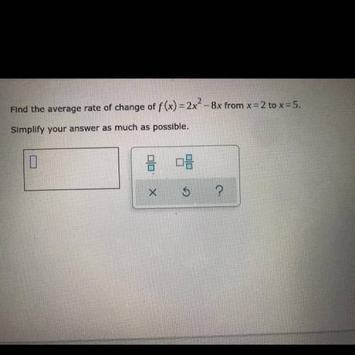 Find the average rate of change of f(x)=2x^2-8x from x=2 to x=5. Simplify your answer as much as po