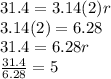 31.4=3.14(2)r\\3.14(2)=6.28\\31.4=6.28r\\\frac{31.4}{6.28} =5