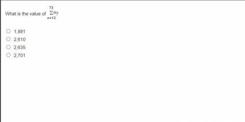 HURRY GETTING TIMED
What is the value of 73 n=12
1,891
2,610
2,635
2,701