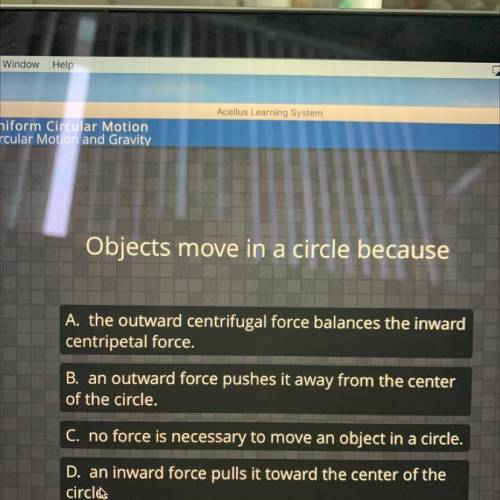 Objects move in a circle because

A. the outward centrifugal force balances the inward
centripetal