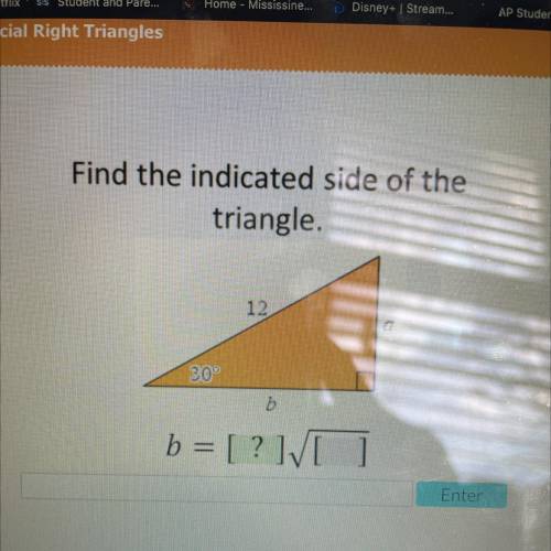 Find the indicated side of the
triangle.
12
30
b = [?][ ]
Enter