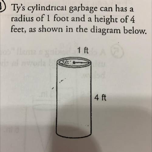 Ty's cylindrical garbage can has a

radius of 1 foot and a height of 4
feet, as shown in the diagr