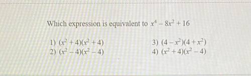 Which expression is equivalent to x^4– 8x^2 + 16

1) (x^2 + 4)(x² + 4)
2) (x^2 – 4)(x^2 – 4)
3) (4