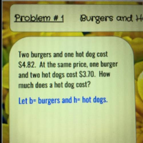 Two burgers and one hot dog cost

$4.82. At the same price, one burger
and two hot dogs cost $3.70