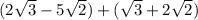 (2 \sqrt{3}   - 5 \sqrt{2} ) + ( \sqrt{3}  + 2 \sqrt{2} )