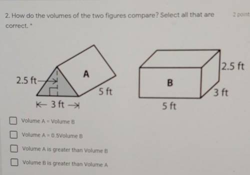 2 points 2. How do the volumes of the two figures compare? Select all that are correct. 2.5 ft A 2.