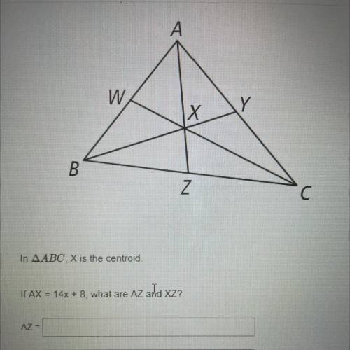 A

W
Y
x
B
Z
C с
In A ABC, X is the centroid.
If AX = 14x + 8, what are AZ and XZ?
AZ =
XZ =