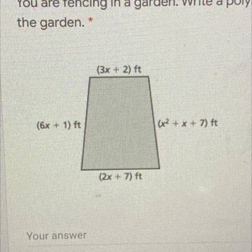Please help!!

You are fencing in a garden. Write a polynomial that represents the perimeter of
th
