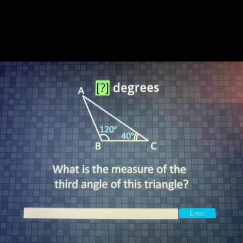 A [?] degrees

120°
40°
B
C
What is the measure of the
third angle of this triangle?
