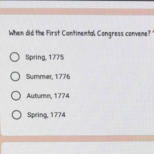 When did the First Continental Congress convene?

Spring, 1775
Summer, 1776
Autumn, 1774
Spring, 1