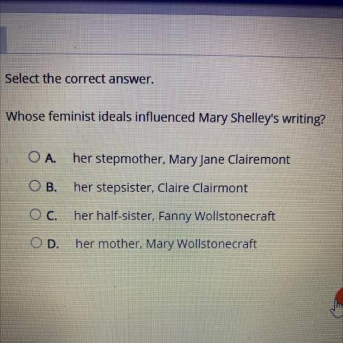 Select the correct answer.

Whose feminist ideals influenced Mary Shelley's writing?
O A. her step