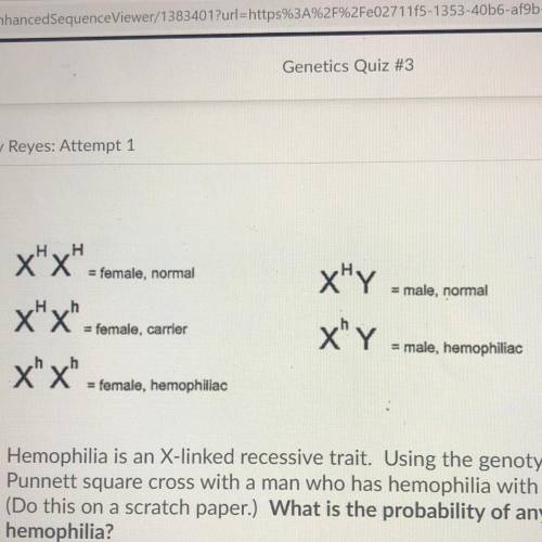 Hemophilia is an X-linked recessive trait. Using the genotypes above, complete a

Punnett square c