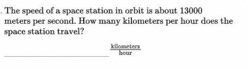 The speed of a space station in orbit is about 1300 meters per second.How many kilometers per hour