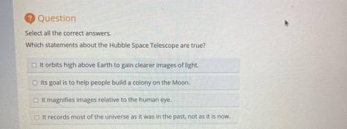 Question

Select all the correct answers.
Which statements about the Hubble Space Telescope are tr