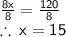 \sf\frac{8x}{8}  = \frac{120}{8}  \\   \sf  \therefore \: x = 15