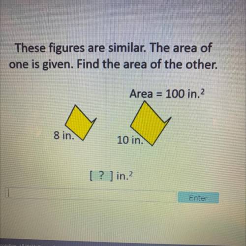 These figures are similar. The area of

one is given. Find the area of the other.
Area = 100 in.2