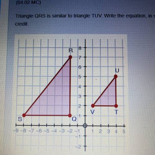 I need helppp

Triangle QRS is similar to triangle TUV. Write the equation, in slope-intercep
