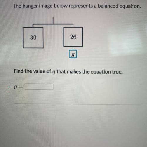 The hanger image below represents a balanced equation.

30
26
g
Find the value of g that makes the