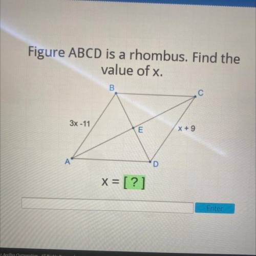 Figure ABCD is a rhombus. Find the

value of x.
B
3x - 11
E
X +9
A
D
X = [?]
Help please