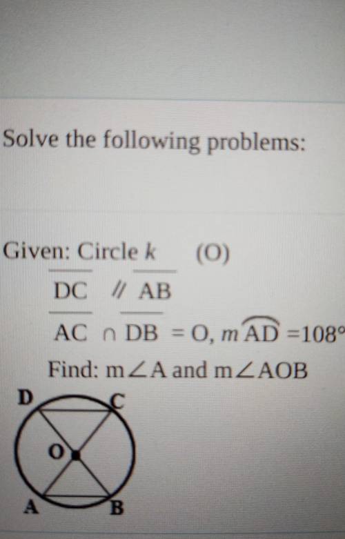 Given: Circle k (0) DC // AB AC n DB = 0, m AD =108° Find: mA and m AOB pls help​